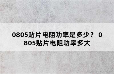 0805贴片电阻功率是多少？ 0805贴片电阻功率多大